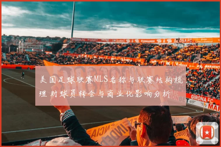 美国足球联赛MLS名称与联赛结构梳理 对球员转会与商业化影响分析