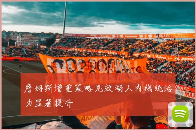 詹姆斯增重策略见效湖人内线统治力显著提升